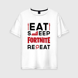 Футболка оверсайз женская Надпись: eat sleep Fortnite repeat, цвет: белый