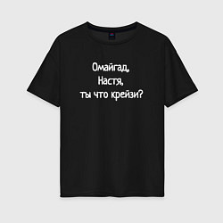 Футболка оверсайз женская Омайгад, Настя, ты что крейзи - надпись, цвет: черный