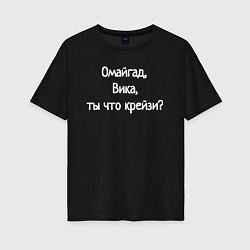 Футболка оверсайз женская Омайгад, Вика, ты что крейзи - надпись, цвет: черный