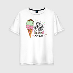 Футболка оверсайз женская Life is better with ice cream, цвет: белый