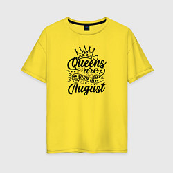 Футболка оверсайз женская Королевы рожденные в августе, цвет: желтый