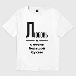 Футболка оверсайз женская Любовь - с очень большой буквы, цвет: белый