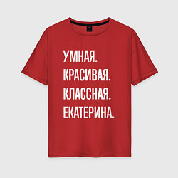 Футболка оверсайз женская Умная, красивая классная Екатерина, цвет: красный