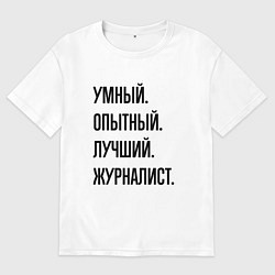 Футболка оверсайз женская Умный, опытный и лучший журналист, цвет: белый