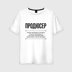 Футболка оверсайз женская Продюсер решает проблемы, цвет: белый