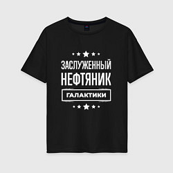 Футболка оверсайз женская Заслуженный нефтяник, цвет: черный