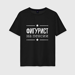 Футболка оверсайз женская Фигурист - на пенсии, цвет: черный