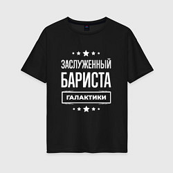 Футболка оверсайз женская Заслуженный бариста, цвет: черный