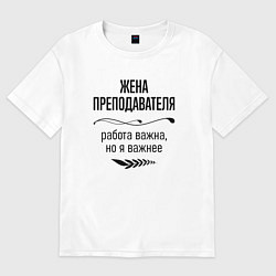 Футболка оверсайз женская Жена преподавателя важнее, цвет: белый