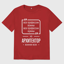 Футболка оверсайз женская Архитектор нужнее всех, цвет: красный