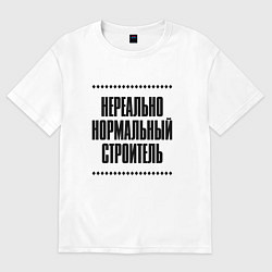 Футболка оверсайз женская Нереально нормальный строитель, цвет: белый
