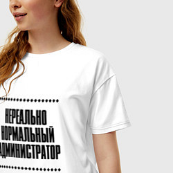 Футболка оверсайз женская Нереально нормальный администратор, цвет: белый — фото 2