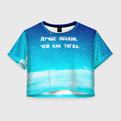 Футболка 3D укороченная женская Лучше поздно, цвет: 3D-принт