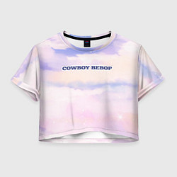 Футболка 3D укороченная женская Cowboy Bebop sky clouds, цвет: 3D-принт