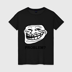 Футболка хлопковая женская Trollface. Problem? Проблемы?, цвет: черный