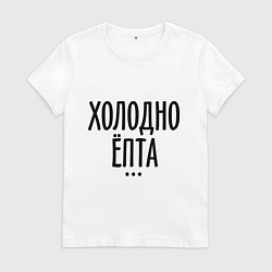 Футболка хлопковая женская Холодно ёпта, цвет: белый