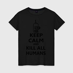 Футболка хлопковая женская Keep Calm & Kill All Humans, цвет: черный
