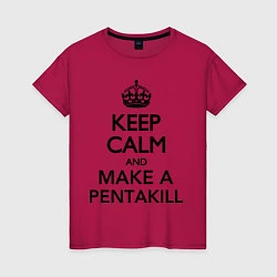 Футболка хлопковая женская Keep Calm & Make A Pentakill, цвет: маджента