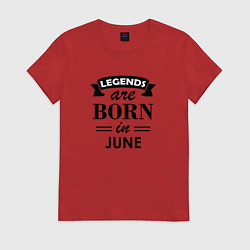 Футболка хлопковая женская Legends are born in june, цвет: красный