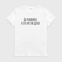 Футболка хлопковая женская Я сто раз так делал!, цвет: белый