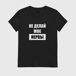 Футболка хлопковая женская Не делай мне нервы, цвет: черный