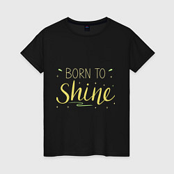 Футболка хлопковая женская Born to shine, цвет: черный