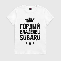 Футболка хлопковая женская Гордый владелец Subaru, цвет: белый