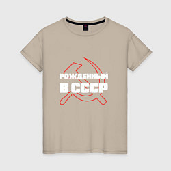 Футболка хлопковая женская РОЖДЕННЫЙ В СССР СЕРП И МОЛОТ, цвет: миндальный