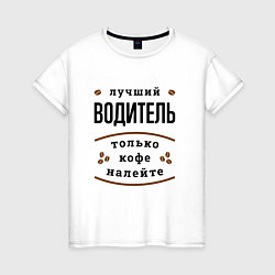 Футболка хлопковая женская Лучший Водитель, только кофе налейте, цвет: белый