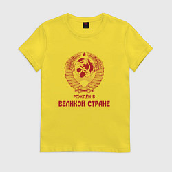 Футболка хлопковая женская Рожден в великой Стране, цвет: желтый
