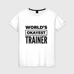 Футболка хлопковая женская The worlds okayest trainer, цвет: белый