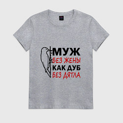 Футболка хлопковая женская Муж без жены как дуб без дятла, цвет: меланж