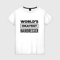 Футболка хлопковая женская The worlds okayest hairdresser, цвет: белый