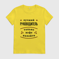 Футболка хлопковая женская Лучший руководитель, только кофе налейте, цвет: желтый
