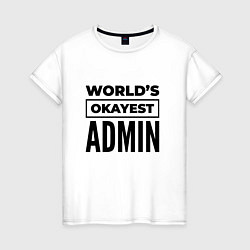 Футболка хлопковая женская The worlds okayest admin, цвет: белый