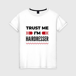 Футболка хлопковая женская Trust me - Im hairdresser, цвет: белый