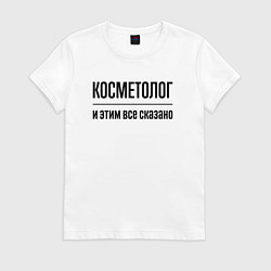 Футболка хлопковая женская Косметолог - и этим все сказано, цвет: белый