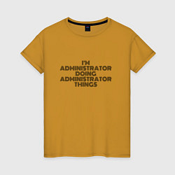 Футболка хлопковая женская Im doing administrator things, цвет: горчичный