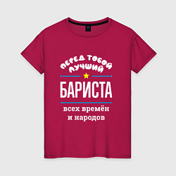 Футболка хлопковая женская Перед тобой лучший бариста всех времён и народов, цвет: маджента