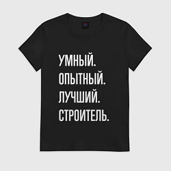 Футболка хлопковая женская Умный, опытный, лучший строитель, цвет: черный