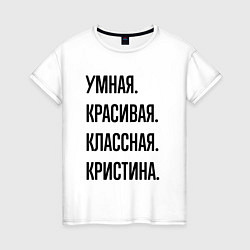 Футболка хлопковая женская Умная, красивая и классная Кристина, цвет: белый