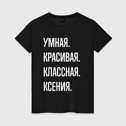 Футболка хлопковая женская Умная, красивая классная Ксения, цвет: черный