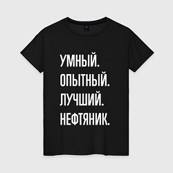 Футболка хлопковая женская Умный опытный лучший нефтяник, цвет: черный