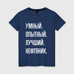 Футболка хлопковая женская Умный опытный лучший нефтяник, цвет: тёмно-синий
