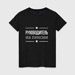 Футболка хлопковая женская Руководитель - на пенсии, цвет: черный