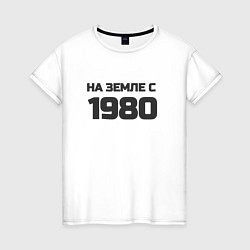 Футболка хлопковая женская Надпись: на земле с 1980, цвет: белый