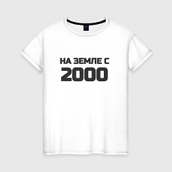 Женская футболка Надпись: на земле с 2000