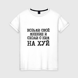 Футболка хлопковая женская Возьми свое мнение и иди с ним на хуй, цвет: белый