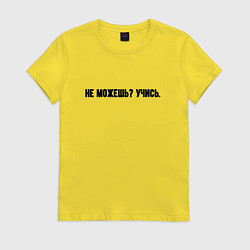 Футболка хлопковая женская Не можешь учись, цвет: желтый