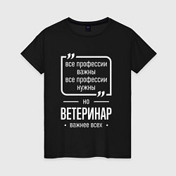 Футболка хлопковая женская Ветеринар нужнее всех, цвет: черный